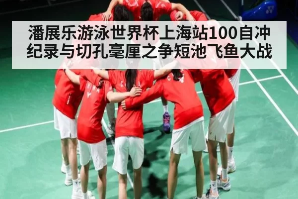 潘展乐游泳世界杯上海站100自冲纪录与切孔毫厘之争短池飞鱼大战